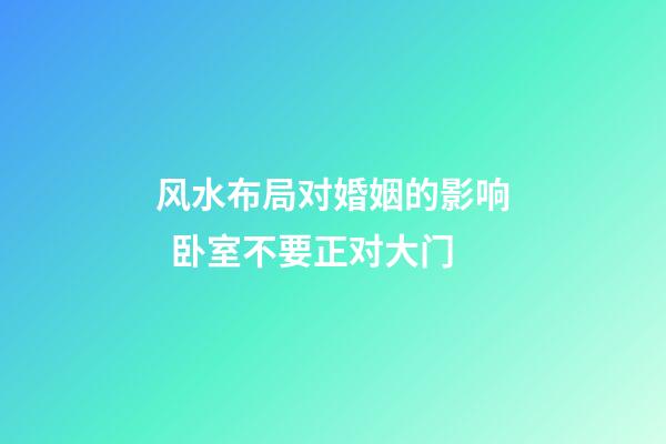 风水布局对婚姻的影响  卧室不要正对大门